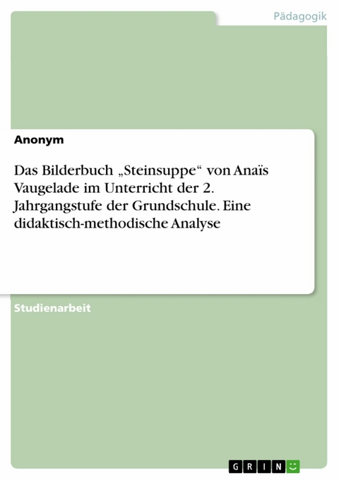 Das Bilderbuch 'Steinsuppe' von Anaïs Vaugelade im Unterricht der 2. Jahrgangstufe der Grundschule. Eine didaktisch-methodische Analyse -  Anonym