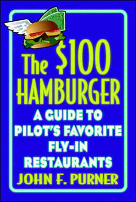 The $100 Hamburger: A Guide to Pilot's Favorite Fly-In Restaurants - John Purner