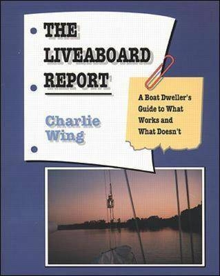 The Liveaboard Report: A Boat Dweller's Guide to What Works and What Doesn't - Charlie Wing