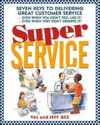 Super Service: Seven Keys to Delivering Great Customer Service...Even When You Don't Feel Like It!...Even When They Don't Deserve It! - Jeff Gee, Val Gee