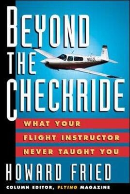 Beyond The Checkride: What Your Flight Instructor Never Taught You - Howard Fried