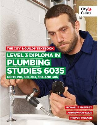 The City & Guilds Textbook: Level 3 Diploma in Plumbing Studies 6035 Units 201, 301, 303, 304, 306 - Michael B. Maskrey, Trevor Pickard, Andrew Hay-Ellis, Eamon Wilson, Neville Atkinson