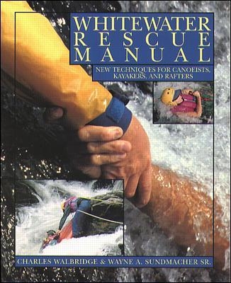 Whitewater Rescue Manual: New Techniques for Canoeists, Kayakers, and Rafters - Charles Walbridge, Wayne Sundmacher