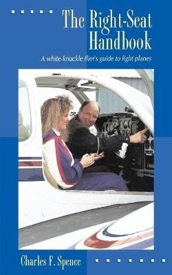 The Right Seat Handbook: A White-Knuckle Flier's Guide to Light Planes - Charles Spence