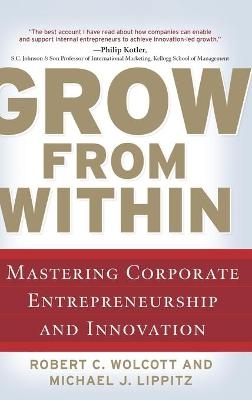 Grow from Within: Mastering Corporate Entrepreneurship and Innovation - Robert Wolcott, Michael Lippitz