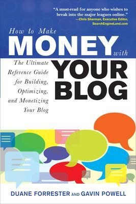 How to Make Money with Your Blog: The Ultimate Reference Guide for Building, Optimizing, and Monetizing Your Blog - Duane Forrester, Gavin Powell
