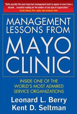 Management Lessons from Mayo Clinic: Inside One of the World’s Most Admired Service Organizations - Leonard Berry, Kent Seltman