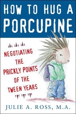 How to Hug a Porcupine: Negotiating the Prickly Points of the Tween Years - Julie Ross