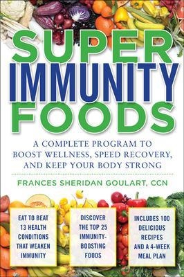 Super Immunity Foods: A Complete Program to Boost Wellness, Speed Recovery, and Keep Your Body Strong - Frances Sheridan Goulart