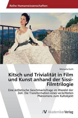 Kitsch und TrivialitÃ¤t in Film und Kunst anhand der Sissi-Filmtrilogie - Manuela Guth