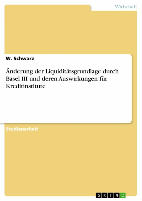 Änderung der Liquiditätsgrundlage durch Basel III und deren Auswirkungen für Kreditinstitute - W. Schwarz