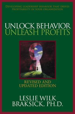 Unlock Behavior, Unleash Profits: Developing Leadership Behavior That Drives Profitability in Your Organization - Leslie Wilk Braksick