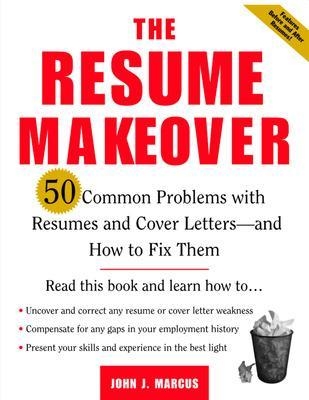 The Resume Makeover: 50 Common Problems With Resumes and Cover Letters - and How to Fix Them - John Marcus