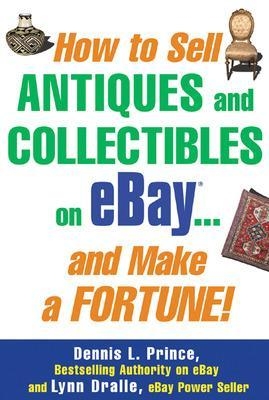 How to Sell Antiques and Collectibles on eBay... And Make a Fortune! - Dennis Prince, Lynn Dralle