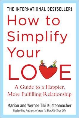 How to Simplify Your Love: A Guide to a Happier, More Fulfilling Relationship - Werner Tiki Kustenmacher, Marion Kustenmacher