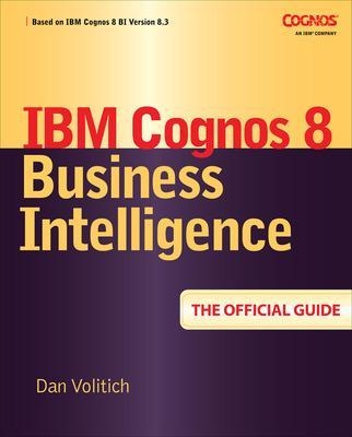 IBM Cognos 8 Business Intelligence: The Official Guide - Dan Volitich