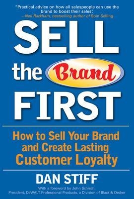 Sell the Brand First: How to Sell Your Brand and Create Lasting Customer Loyalty - Dan Stiff