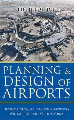 Planning and Design of Airports, Fifth Edition - Robert Horonjeff, Francis McKelvey, William Sproule, Seth Young