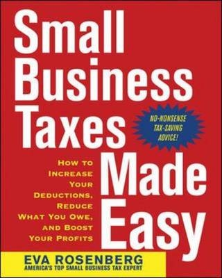 Small Business Taxes Made Easy: How to Increase Your Deductions, Reduce What You Owe, and Boost Your Profits - Eva Rosenberg