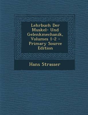 Lehrbuch Der Muskel- Und Gelenkmechanik, Volumes 1-2 - Primary Source Edition - Hans Strasser