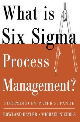 What is Six Sigma Process Management? - Rowland Hayler, Michael Nichols