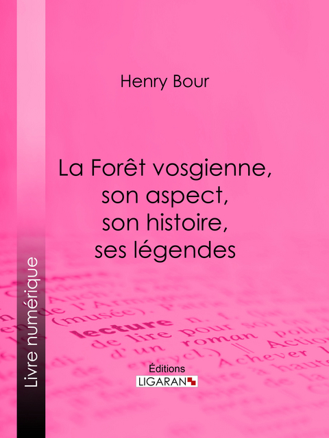 La Forêt vosgienne, son aspect, son histoire, ses légendes -  Henry Bour,  Ligaran