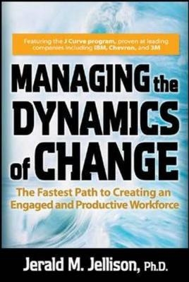 Managing the Dynamics of Change: The Fastest Path to Creating an Engaged and Productive Workplace - Jerald Jellison