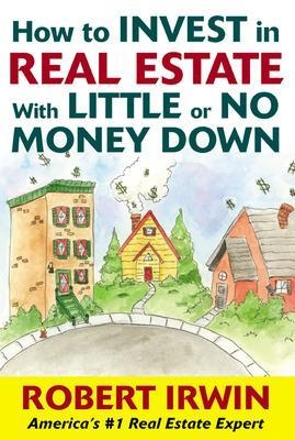 How to Invest in Real Estate With Little or No Money Down - Robert Irwin