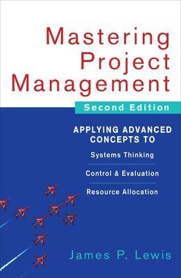 Mastering Project Management: Applying Advanced Concepts to Systems Thinking, Control & Evaluation, Resource Allocation - James Lewis