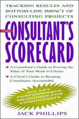 The Consultant's Scorecard: Tracking Results and Bottom-Line Impact of Consulting Projects - Jack Phillips