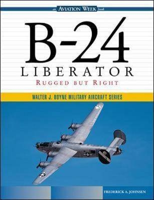 B-24 Liberator: Rugged But Right - Frederick Johnsen