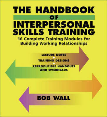 The Handbook of Interpersonal Skills Training: 16 Complete Training Modules for Building Working Relationships - Bob Wall