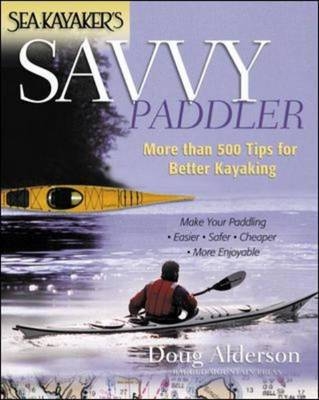 Sea Kayaker's Savvy Paddler: More than 500 Tips for Better Kayaking - Doug Alderson