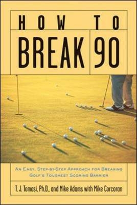 How to Break 90: An Easy Approach for Breaking Golf's Toughest Scoring Barrier - T.J. Tomasi, Mike Adams, Mike Corcoran