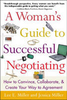 A Woman's Guide to Successful Negotiating: How to Convince, Collaborate, & Create Your Way to Agreement - Lee Miller, Jessica Miller