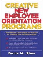 Creative New Employee Orientation Programs: Best Practices, Creative Ideas, and Activities for Energizing Your Orientation Program - Doris Sims