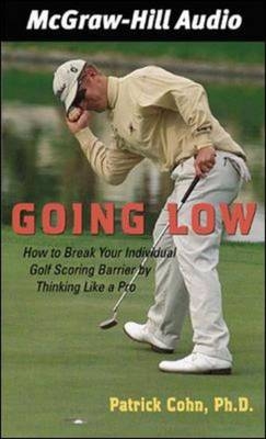 Going Low: How to Break Your Individual Golf Scoring Barrier by Thinking Like a Pro - Patrick Cohn