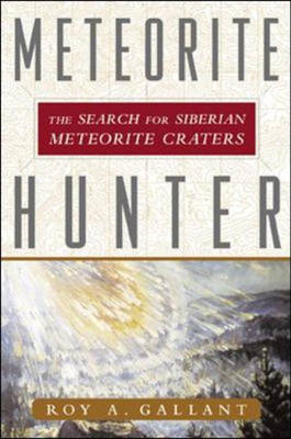 Meteorite Hunter: The Search for Siberian Meteorite Craters - Roy Gallant