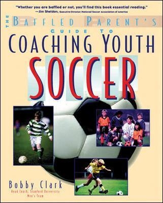 The Baffled Parent's Guide to Coaching Youth Soccer - Bobby Clark