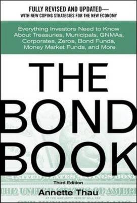 The Bond Book: Everything Investors Need to Know About Treasuries, Municipals, GNMAs, Corporates, Zeros, Bond Funds, Money Market Funds, and More - Annette Thau