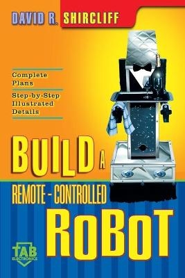 Build A Remote-Controlled Robot - David R. Shircliff