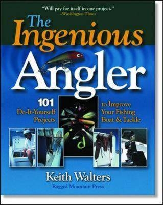 Ingenious Angler: Hundreds of  Do-It-Yourself Projects and Tips to Improve Your Fishing Boat and Tackle - Keith Walters