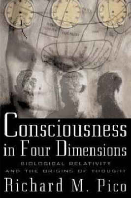 Consciousness In Four Dimensions: Biological Relativity and the Origins of Thought - Richard Pico