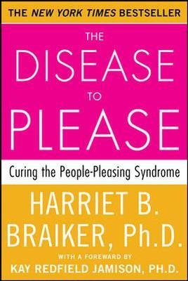 The Disease to Please: Curing the People-Pleasing Syndrome - Harriet Braiker