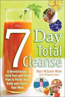 The Seven-Day Total Cleanse: A Revolutionary New Juice Fast and Yoga Plan to Purify Your Body and Clarify the Mind - Mary Mcguire-Wien, Jill Stern