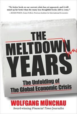 The Meltdown Years: The Unfolding of the Global Economic Crisis - Wolfgang Munchau
