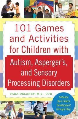 101 Games and Activities for Children With Autism, Asperger’s and Sensory Processing Disorders - Tara Delaney