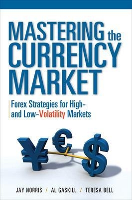 Mastering the Currency Market: Forex Strategies for High and Low Volatility Markets - Jay Norris, Teresa Bell, Al Gaskill