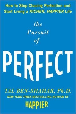 The Pursuit of Perfect: How to Stop Chasing Perfection and Start Living a Richer, Happier Life - Tal Ben-Shahar