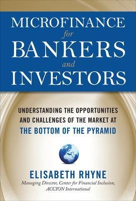 Microfinance for Bankers and Investors: Understanding the Opportunities and Challenges of the Market at the Bottom of the Pyramid - Elizabeth Rhyne